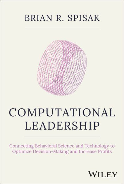 Computational Leadership: Connecting Behavioral Science And Technology To Optimize Decision-Making And Increase Profits