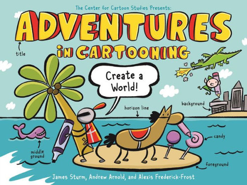 Adventures In Cartooning: Create A World (Adventures In Cartooning, 3)
