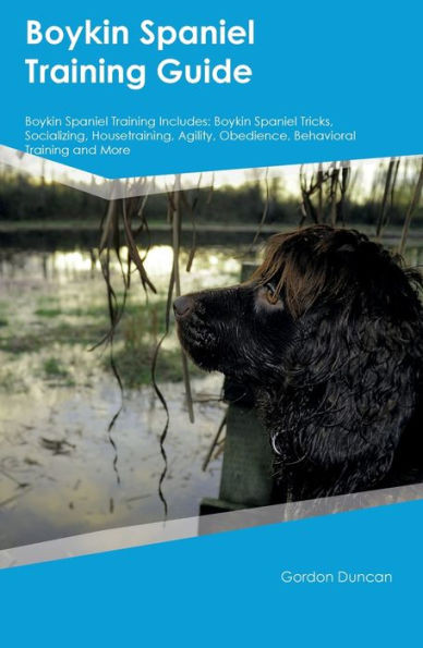 Boykin Spaniel Training Guide Boykin Spaniel Training Includes: Boykin Spaniel Tricks, Socializing, Housetraining, Agility, Obedience, Behavioral Training, And More