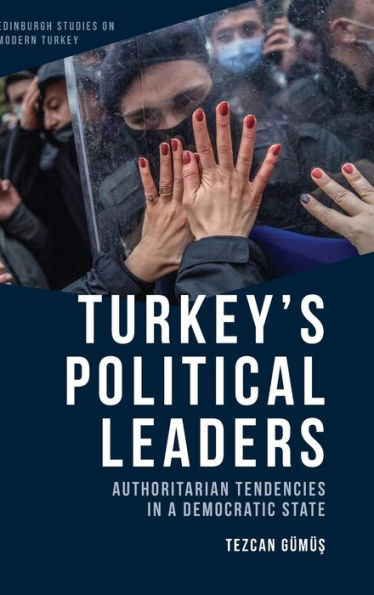 TurkeyS Political Leaders: Authoritarian Tendencies In A Democratic State (Edinburgh Studies On Modern Turkey)