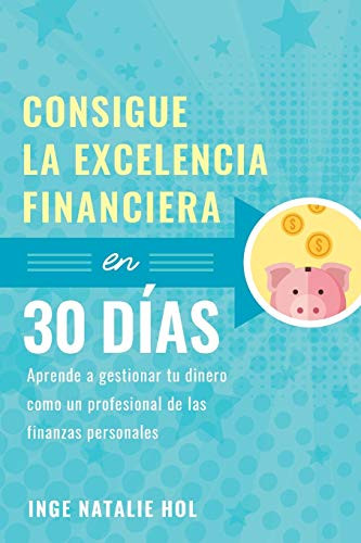 Consigue la excelencia financiera en 30 días: Aprende a gestionar tu dinero como un profesional de las finanzas personales (Spanish Edition)