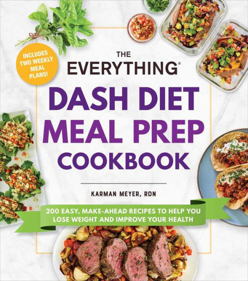 The Everything Dash Diet Meal Prep Cookbook: 200 Easy, Make-Ahead Recipes To Help You Lose Weight And Improve Your Health