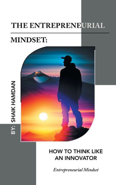 The Entrepreneurial Mindset: How To Think Like An Innovator: Entrepreneurial Mindset