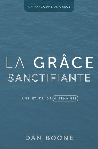La Grâce Sanctifiante: Une Étude De Quatre Semaines (Un Parcours De Grâce) (French Edition)