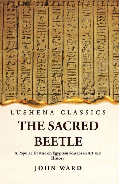 The Sacred Beetle A Popular Treatise On Egyptian Scarabs In Art And History By John Ward