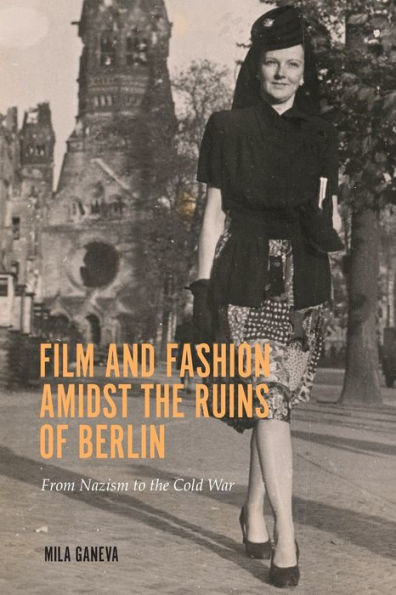 Film And Fashion Amidst The Ruins Of Berlin: From Nazism To The Cold War (Screen Cultures: German Film And The Visual, 18)