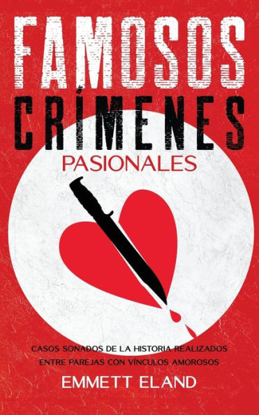 Famosos Crímenes Pasionales: Casos Sonados De La Historia Realizados Entre Parejas Con Vínculos Amorosos (Spanish Edition)