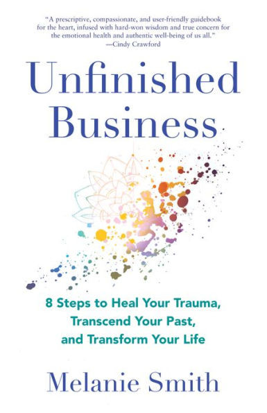 Unfinished Business: 8 Steps To Heal Your Trauma, Transcend Your Past, And Transform Your Life