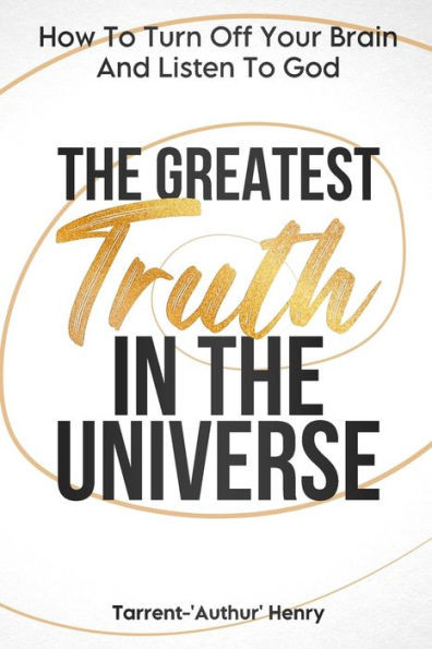 The Greatest Truth In The Universe: How To Turn Off Your Brain And Listen To God