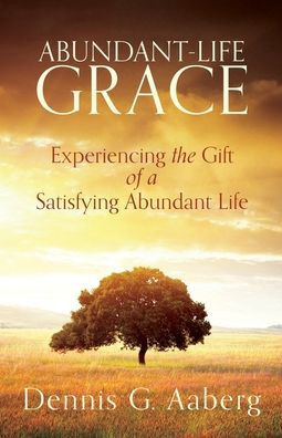 Abundant-Life Grace: Experiencing The Gift Of A Satisfying Abundant Life