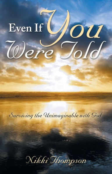 Even If You Were Told: Surviving The Unimaginable With God