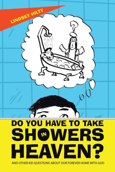 Do You Have To Take Showers In Heaven? And Other Kid Questions About Our Forever Home With God: And Other Kid Questions About Our Forever Home With God