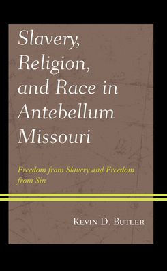Slavery, Religion, And Race In Antebellum Missouri: Freedom From Slavery And Freedom From Sin (Religion In American History)