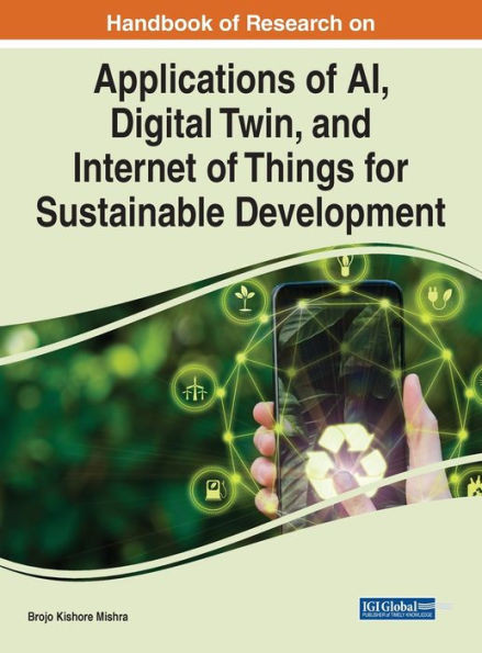 Handbook Of Research On Applications Of Ai, Digital Twin, And Internet Of Things For Sustainable Development (Advances In Computational Intelligence And Robotics (Acir) Book Series)