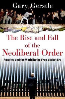 The Rise And Fall Of The Neoliberal Order: America And The World In The Free Market Era