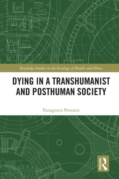 Dying In A Transhumanist And Posthuman Society (Routledge Studies In The Sociology Of Health And Illness)