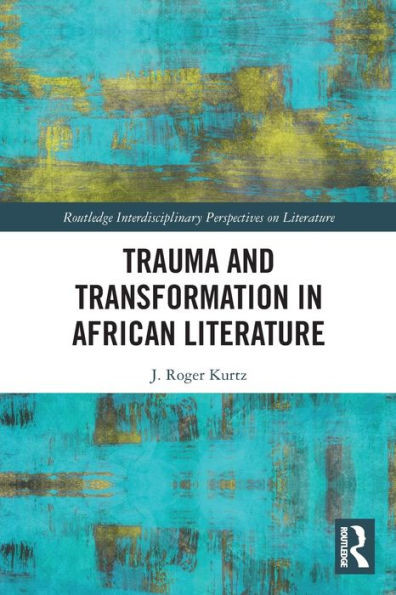 Trauma And Transformation In African Literature (Routledge Interdisciplinary Perspectives On Literature)