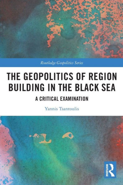 The Geopolitics Of Region Building In The Black Sea (Routledge Geopolitics Series)