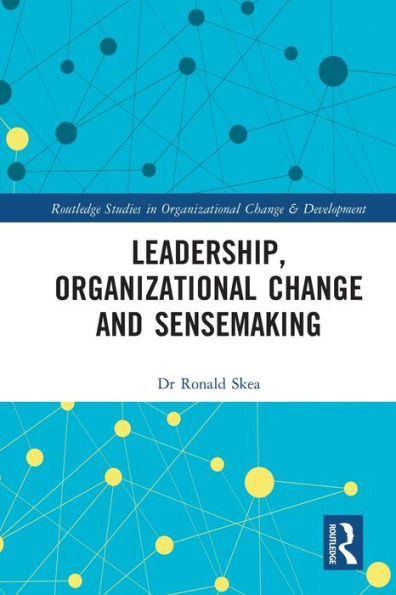 Leadership, Organizational Change And Sensemaking (Routledge Studies In Organizational Change & Development)