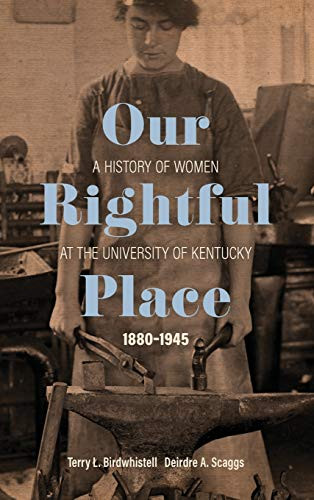 Our Rightful Place: A History of Women at the University of Kentucky, 1880–1945 (Topics In Kentucky History)