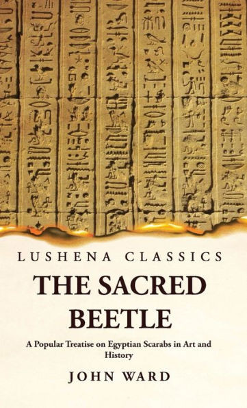 The Sacred Beetle A Popular Treatise On Egyptian Scarabs In Art And History By John Ward