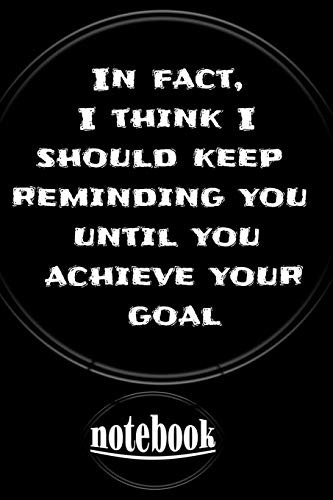 In fact, I think I should keep reminding you until you achieve your goal : notebook