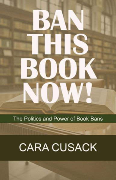 Ban This Book Now!: The Politics And Power Of Book Bans