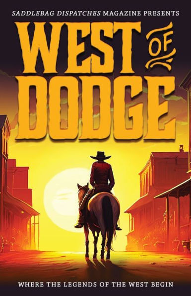 West Of Dodge: Where The Legends Of The West Begin (Saddlebag Dispatches Anthologies)