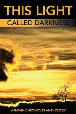 This Light Called Darkness A Raven Chronicles Anthology,: Selected Work 1997-2005