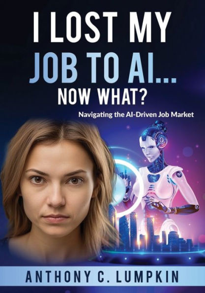 I Lost My Job To Ai...Now What?: Navigating The Ai-Driven Job Market