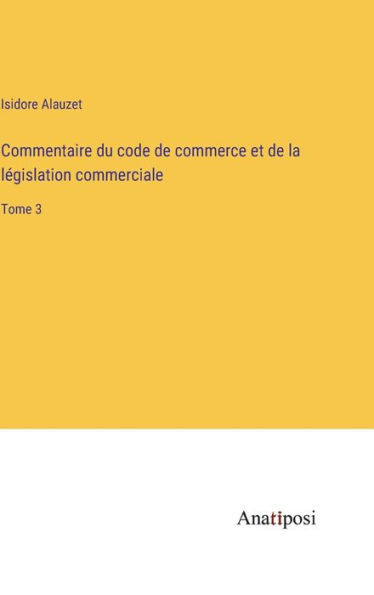 Commentaire Du Code De Commerce Et De La Législation Commerciale: Tome 3 (French Edition)