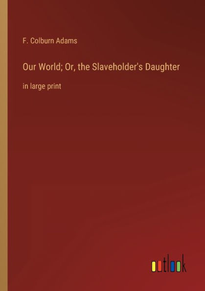 Our World; Or, The Slaveholder's Daughter: In Large Print