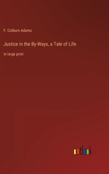 Justice In The By-Ways, A Tale Of Life: In Large Print