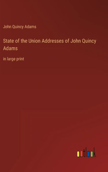 State Of The Union Addresses Of John Quincy Adams: In Large Print