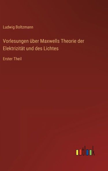 Vorlesungen Über Maxwells Theorie Der Elektrizität Und Des Lichtes: Erster Theil (German Edition)