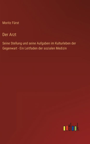 Der Arzt: Seine Stellung Und Seine Aufgaben Im Kulturleben Der Gegenwart - Ein Leitfaden Der Sozialen Medizin (German Edition)