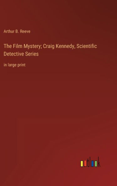 The Film Mystery; Craig Kennedy, Scientific Detective Series: In Large Print