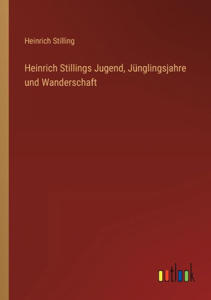 Heinrich Stillings Jugend, Jünglingsjahre Und Wanderschaft (German Edition)