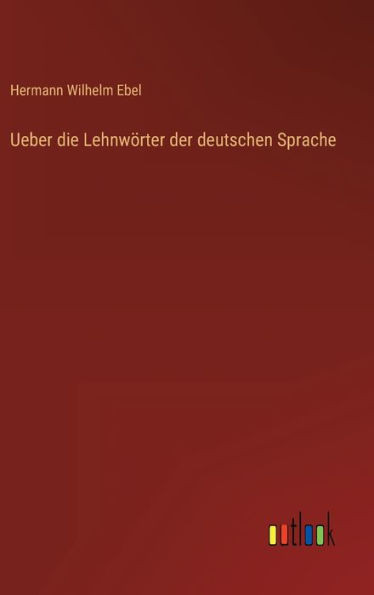 Ueber Die Lehnwörter Der Deutschen Sprache (German Edition)