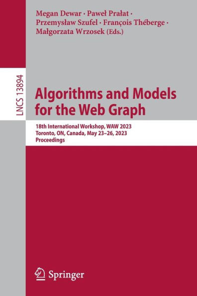 Algorithms And Models For The Web Graph: 18Th International Workshop, Waw 2023, Toronto, On, Canada, May 2326, 2023, Proceedings (Lecture Notes In Computer Science, 13894)