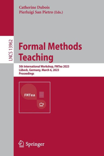 Formal Methods Teaching: 5Th International Workshop, Fmtea 2023, Lübeck, Germany, March 6, 2023, Proceedings (Lecture Notes In Computer Science, 13962)