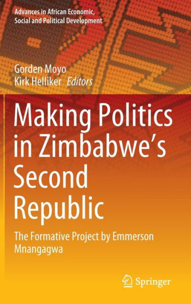 Making Politics In ZimbabweS Second Republic: The Formative Project By Emmerson Mnangagwa (Advances In African Economic, Social And Political Development)