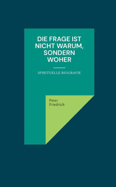 Die Frage Ist Nicht Warum, Sondern Woher: Eine Spirituelle Biografie (German Edition)