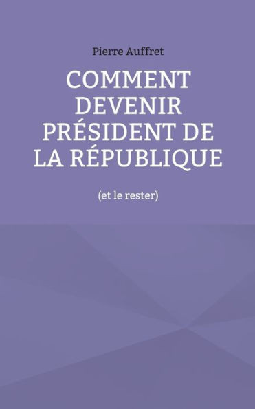 Comment Devenir Président De La République: (Et Le Rester) (French Edition)