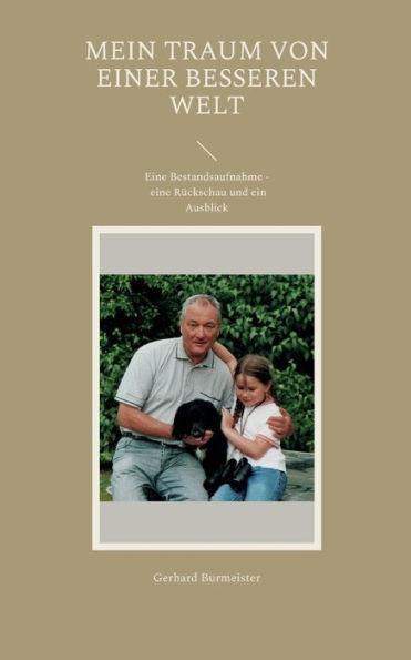 Mein Traum Von Einer Besseren Welt: Eine Bestandsaufnahme - Eine Rückschau Und Ein Ausblick (German Edition)