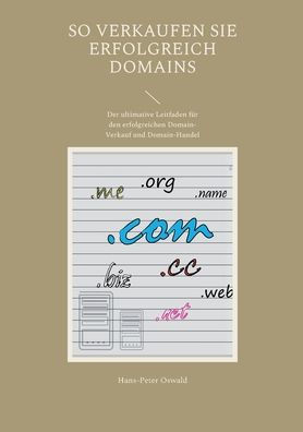 So Verkaufen Sie Erfolgreich Domains: Der Ultimative Leitfaden Für Den Erfolgreichen Domain-Verkauf Und Domain-Handel (German Edition)