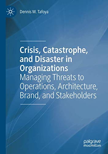 Crisis, Catastrophe, and Disaster in Organizations: Managing Threats to Operations, Architecture, Brand, and Stakeholders