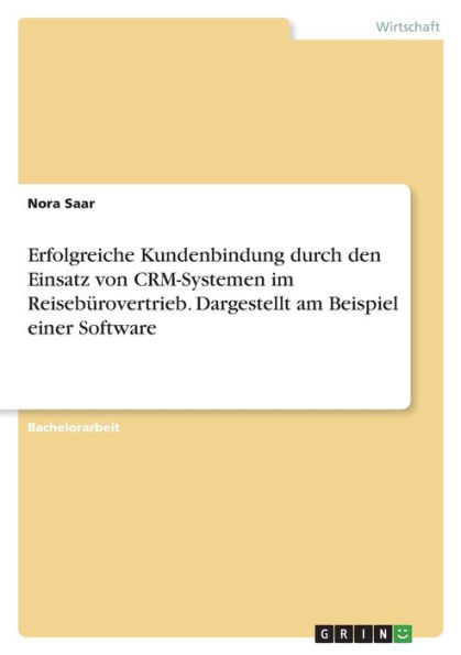 Erfolgreiche Kundenbindung Durch Den Einsatz Von Crm-Systemen Im Reisebürovertrieb. Dargestellt Am Beispiel Einer Software (German Edition)