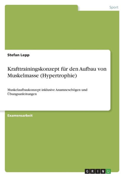 Krafttrainingskonzept Für Den Aufbau Von Muskelmasse (Hypertrophie): Muskelaufbaukonzept Inklusive Anamnesebögen Und Übungsanleitungen (German Edition)