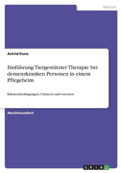 Einführung Tiergestützter Therapie Bei Demenzkranken Personen In Einem Pflegeheim: Rahmenbedingungen, Chancen Und Grenzen (German Edition)